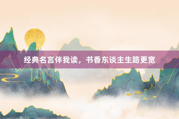 经典名言伴我读，书香东谈主生路更宽