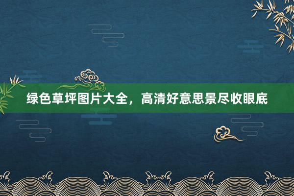 绿色草坪图片大全，高清好意思景尽收眼底