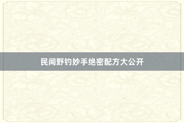 民间野钓妙手绝密配方大公开