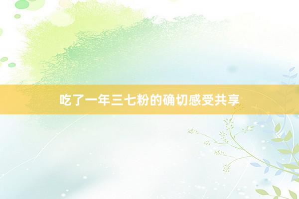 吃了一年三七粉的确切感受共享