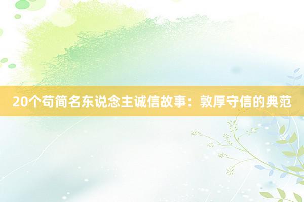20个苟简名东说念主诚信故事：敦厚守信的典范