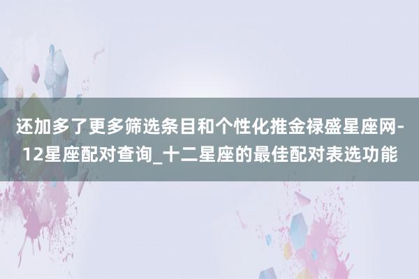 还加多了更多筛选条目和个性化推金禄盛星座网-12星座配对查询_十二星座的最佳配对表选功能