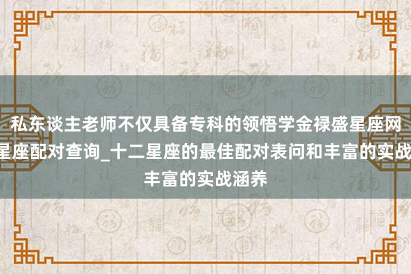 私东谈主老师不仅具备专科的领悟学金禄盛星座网-12星座配对查询_十二星座的最佳配对表问和丰富的实战涵养