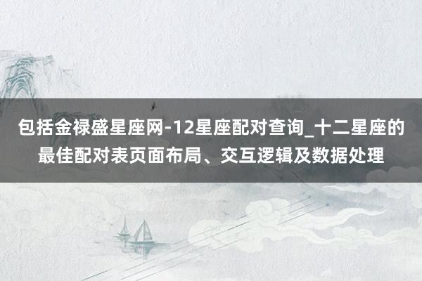 包括金禄盛星座网-12星座配对查询_十二星座的最佳配对表页面布局、交互逻辑及数据处理